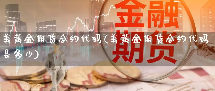 美黄金期货合约代码(美黄金期货合约代码是多少)_https://www.sjzjsgy.com_期货入门_第1张