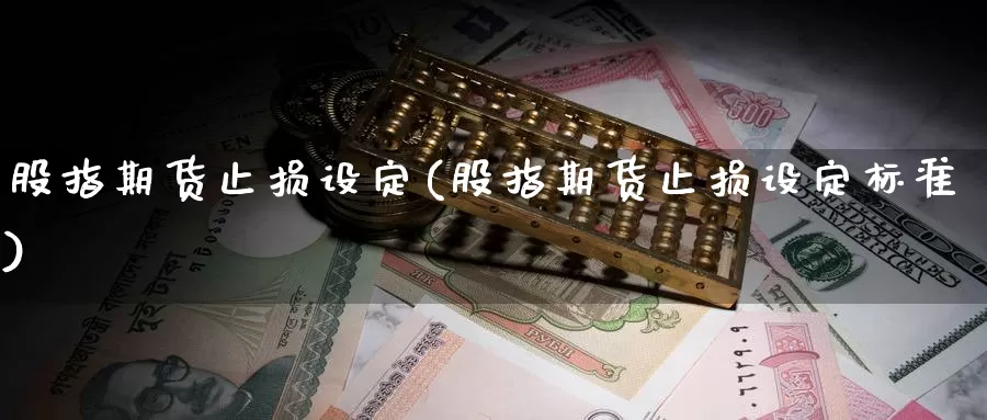 股指期货止损设定(股指期货止损设定标准)_https://www.sjzjsgy.com_期货入门_第1张