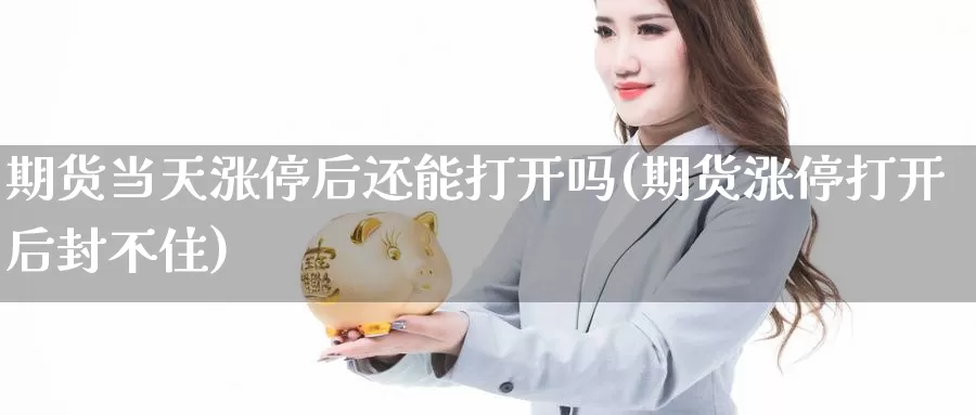 期货当天涨停后还能打开吗(期货涨停打开后封不住)_https://www.sjzjsgy.com_期货公司_第1张