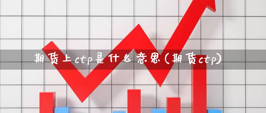 期货上ctp是什么意思(期货ctp)_https://www.sjzjsgy.com_期货百科_第1张