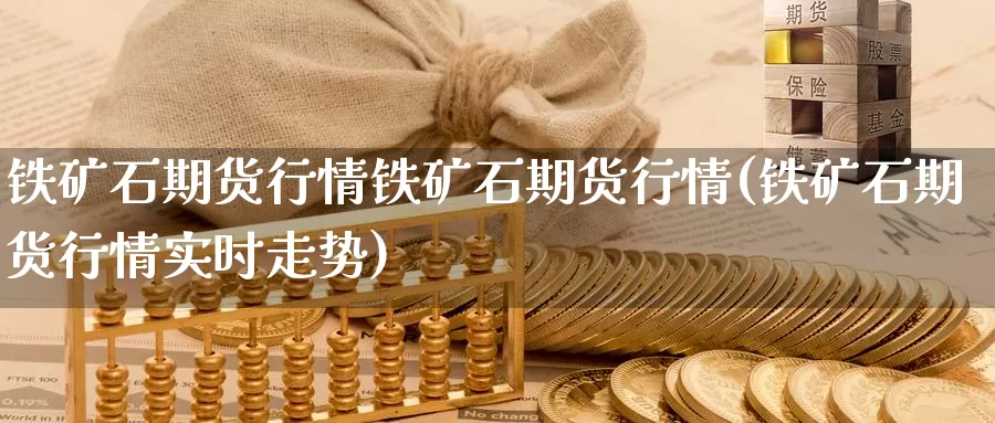 铁矿石期货行情铁矿石期货行情(铁矿石期货行情实时走势)_https://www.sjzjsgy.com_商品期货_第1张