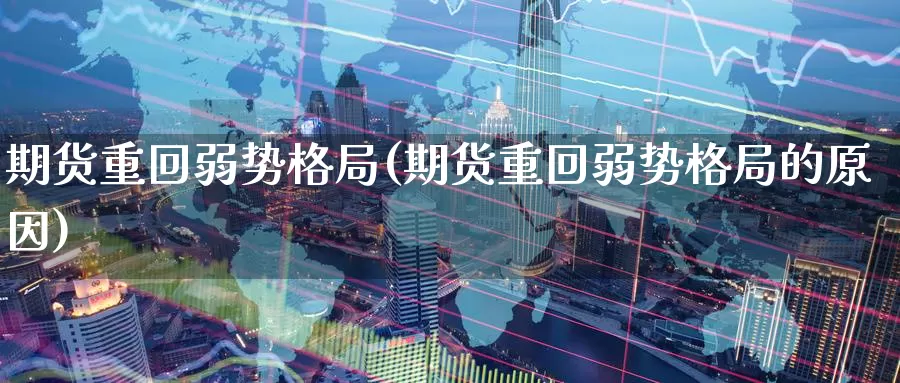 期货重回弱势格局(期货重回弱势格局的原因)_https://www.sjzjsgy.com_期货公司_第1张