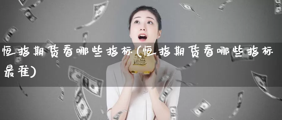 恒指期货看哪些指标(恒指期货看哪些指标最准)_https://www.sjzjsgy.com_期货代理_第1张