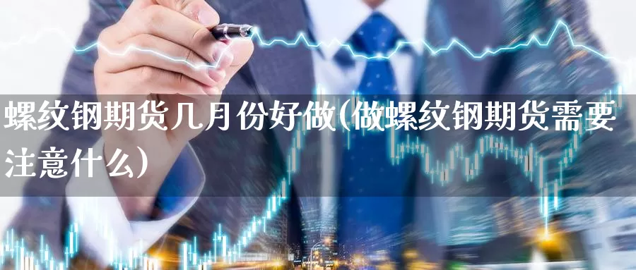 螺纹钢期货几月份好做(做螺纹钢期货需要注意什么)_https://www.sjzjsgy.com_股指期货_第1张