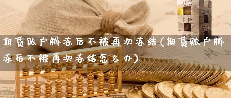 期货账户解冻后不被再次冻结(期货账户解冻后不被再次冻结怎么办)_https://www.sjzjsgy.com_期货百科_第1张