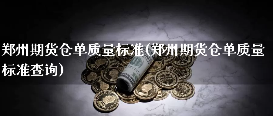 郑州期货仓单质量标准(郑州期货仓单质量标准查询)_https://www.sjzjsgy.com_期货公司_第1张