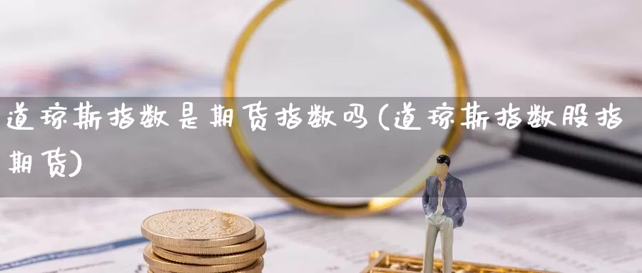 道琼斯指数是期货指数吗(道琼斯指数股指期货)_https://www.sjzjsgy.com_期货公司_第1张