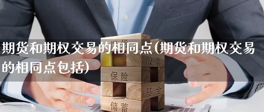 期货和期权交易的相同点(期货和期权交易的相同点包括)_https://www.sjzjsgy.com_股指期货_第1张