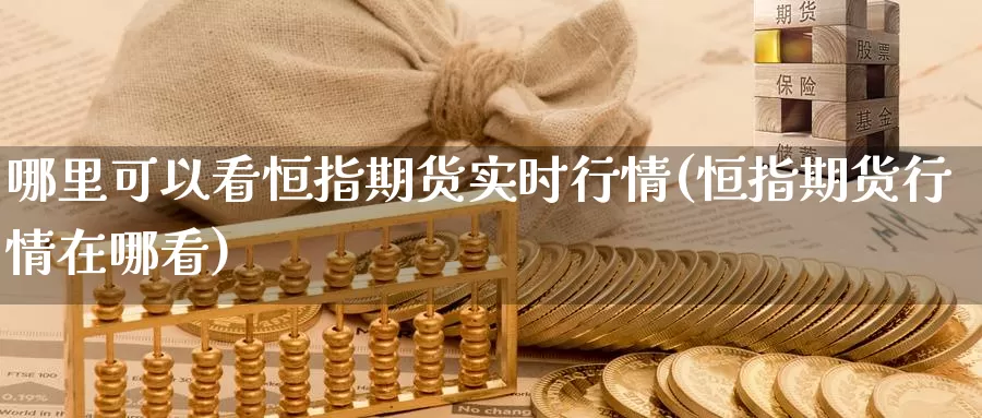 哪里可以看恒指期货实时行情(恒指期货行情在哪看)_https://www.sjzjsgy.com_外汇_第1张