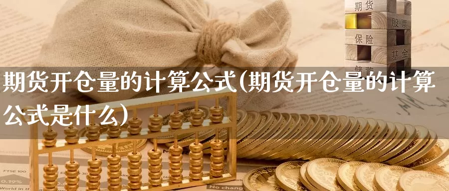 期货开仓量的计算公式(期货开仓量的计算公式是什么)_https://www.sjzjsgy.com_期货行情_第1张