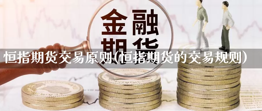 恒指期货交易原则(恒指期货的交易规则)_https://www.sjzjsgy.com_期货公司_第1张