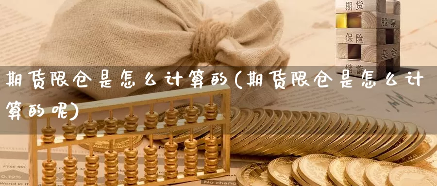 期货限仓是怎么计算的(期货限仓是怎么计算的呢)_https://www.sjzjsgy.com_期货公司_第1张