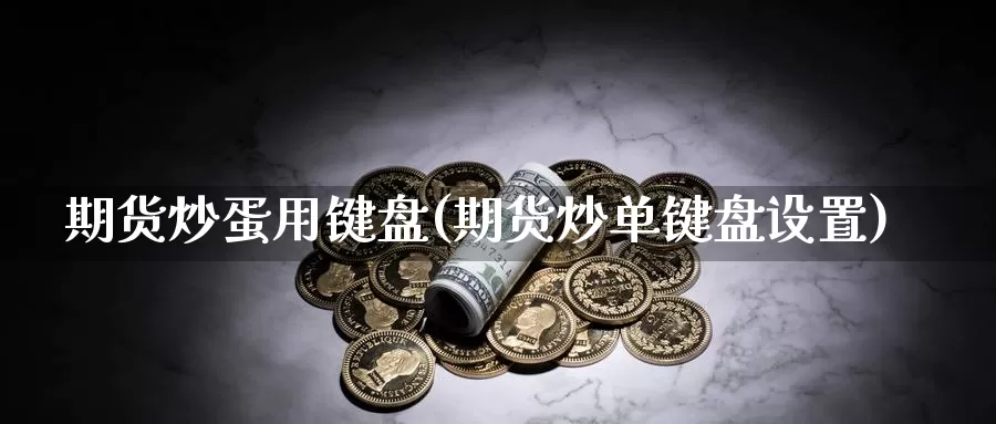 期货炒蛋用键盘(期货炒单键盘设置)_https://www.sjzjsgy.com_期货入门_第1张