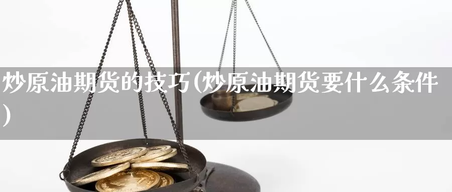 炒原油期货的技巧(炒原油期货要什么条件)_https://www.sjzjsgy.com_期货公司_第1张