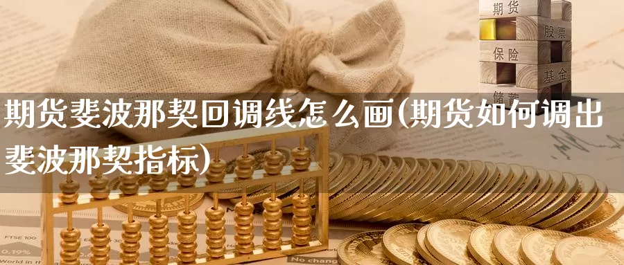 期货斐波那契回调线怎么画(期货如何调出斐波那契指标)_https://www.sjzjsgy.com_股指期货_第1张