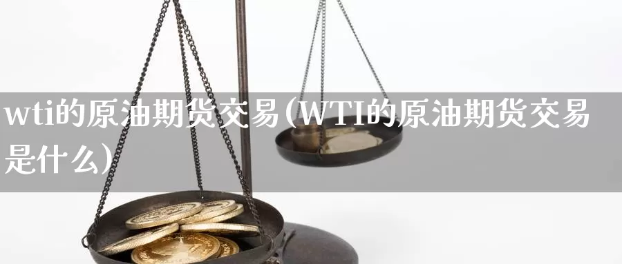 wti的原油期货交易(WTI的原油期货交易是什么)_https://www.sjzjsgy.com_期货百科_第1张