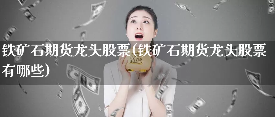 铁矿石期货龙头股票(铁矿石期货龙头股票有哪些)_https://www.sjzjsgy.com_期货市场_第1张