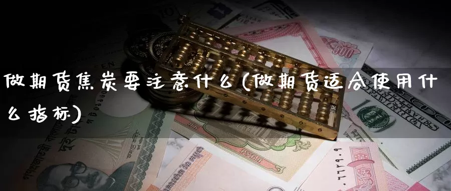 做期货焦炭要注意什么(做期货适合使用什么指标)_https://www.sjzjsgy.com_外汇_第1张