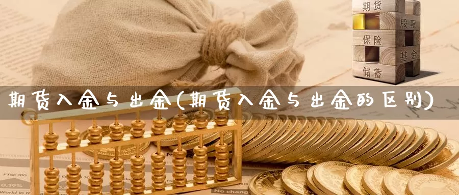 期货入金与出金(期货入金与出金的区别)_https://www.sjzjsgy.com_期货市场_第1张