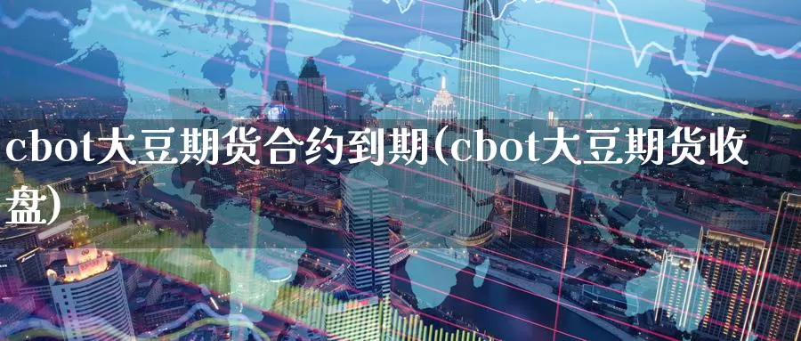 cbot大豆期货合约到期(cbot大豆期货收盘)_https://www.sjzjsgy.com_期货入门_第1张