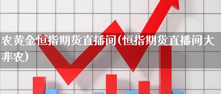 农黄金恒指期货直播间(恒指期货直播间大非农)_https://www.sjzjsgy.com_期货百科_第1张