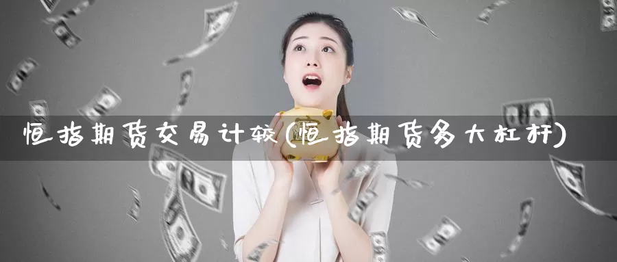 恒指期货交易计较(恒指期货多大杠杆)_https://www.sjzjsgy.com_商品期货_第1张