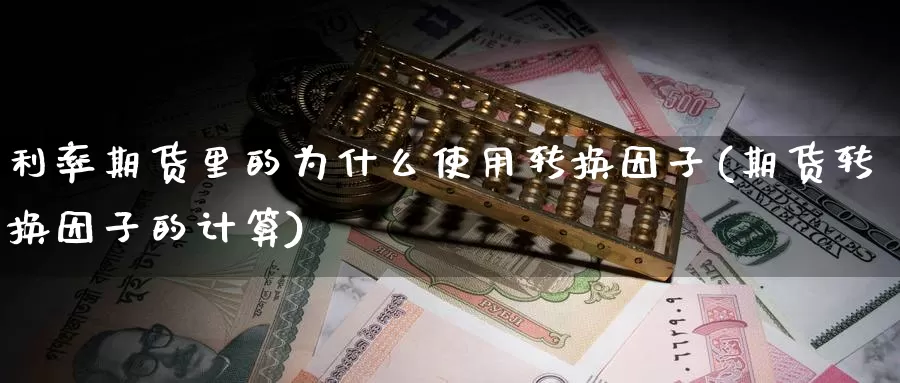 利率期货里的为什么使用转换因子(期货转换因子的计算)_https://www.sjzjsgy.com_期货公司_第1张