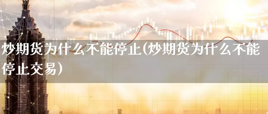 炒期货为什么不能停止(炒期货为什么不能停止交易)_https://www.sjzjsgy.com_货币兑_第1张