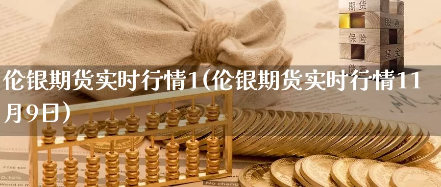 伦银期货实时行情1(伦银期货实时行情11月9日)_https://www.sjzjsgy.com_外汇市场_第1张