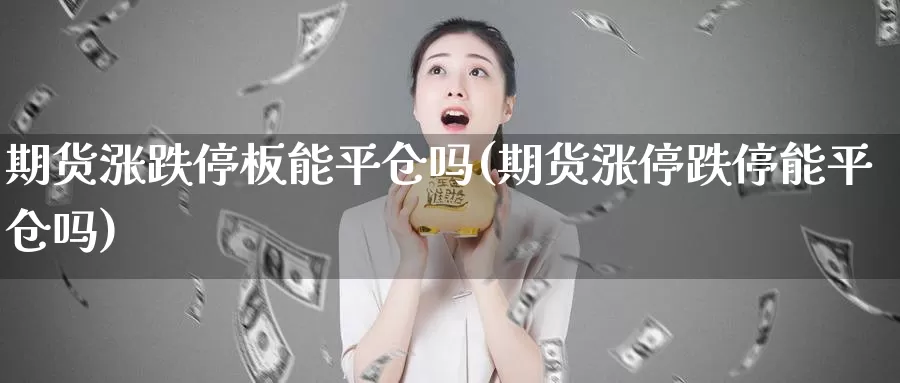 期货涨跌停板能平仓吗(期货涨停跌停能平仓吗)_https://www.sjzjsgy.com_期货入门_第1张