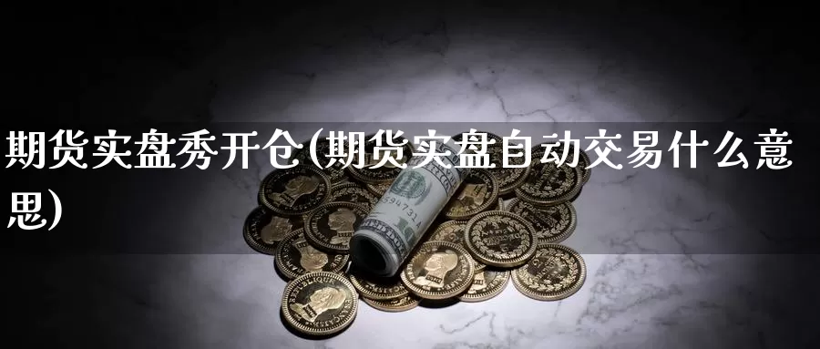 期货实盘秀开仓(期货实盘自动交易什么意思)_https://www.sjzjsgy.com_期货入门_第1张