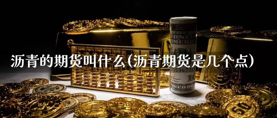 沥青的期货叫什么(沥青期货是几个点)_https://www.sjzjsgy.com_期货公司_第1张