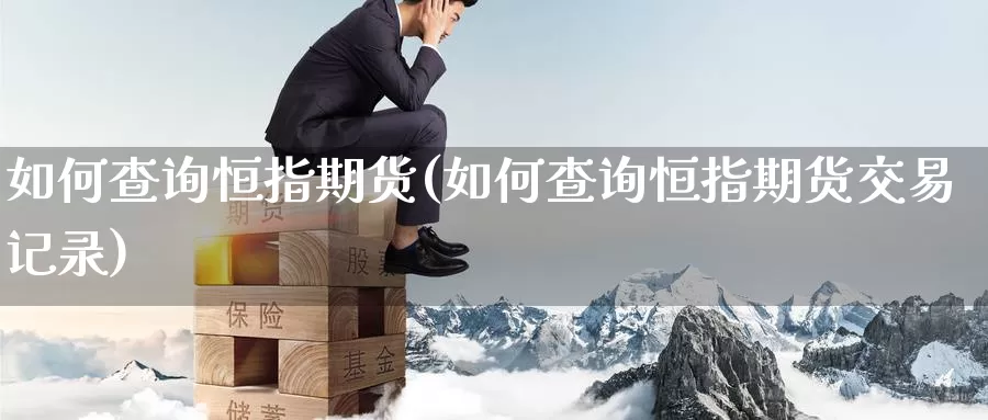 如何查询恒指期货(如何查询恒指期货交易记录)_https://www.sjzjsgy.com_期货公司_第1张