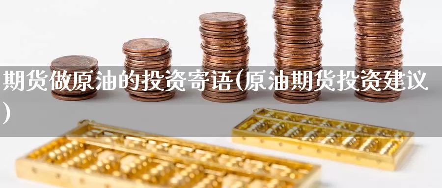 期货做原油的投资寄语(原油期货投资建议)_https://www.sjzjsgy.com_期货行情_第1张