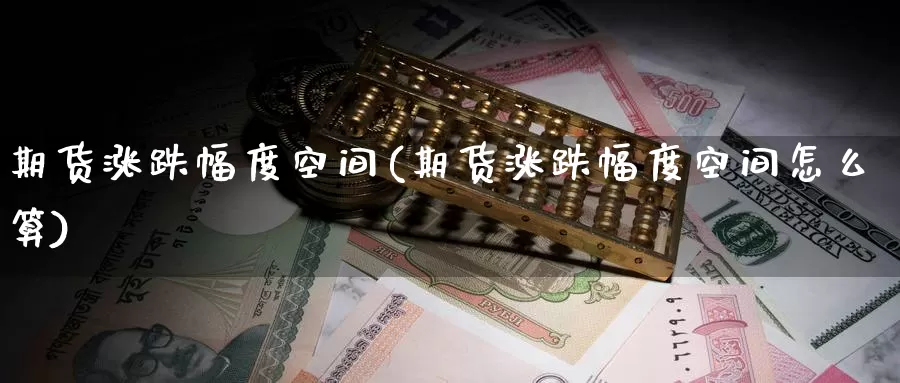 期货涨跌幅度空间(期货涨跌幅度空间怎么算)_https://www.sjzjsgy.com_股指期货_第1张