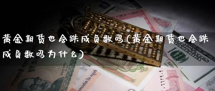 黄金期货也会跌成负数吗(黄金期货也会跌成负数吗为什么)_https://www.sjzjsgy.com_期货市场_第1张