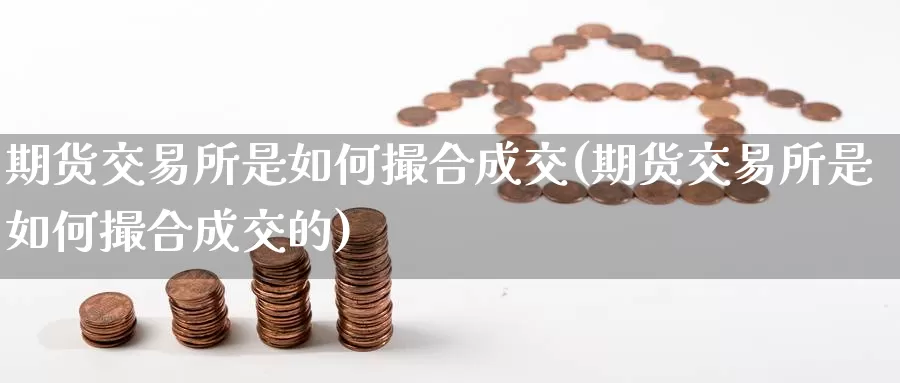 期货交易所是如何撮合成交(期货交易所是如何撮合成交的)_https://www.sjzjsgy.com_期货公司_第1张