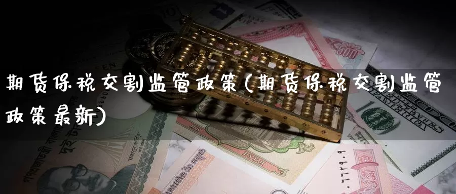 期货保税交割监管政策(期货保税交割监管政策最新)_https://www.sjzjsgy.com_期货入门_第1张