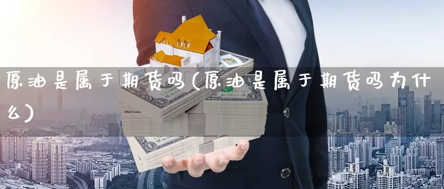 原油是属于期货吗(原油是属于期货吗为什么)_https://www.sjzjsgy.com_期货公司_第1张