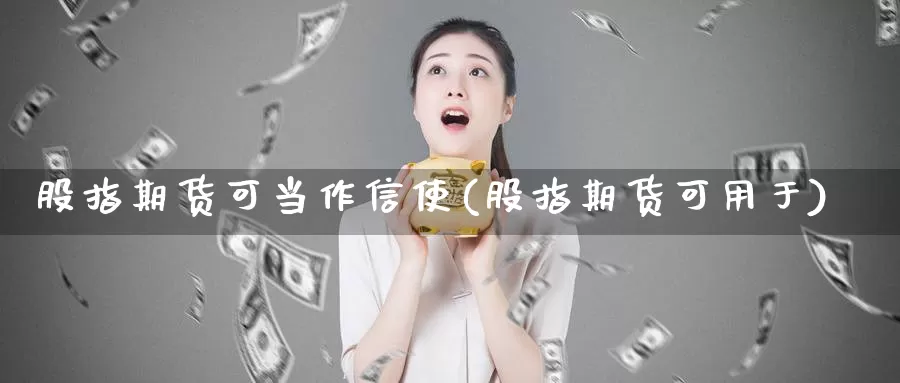 股指期货可当作信使(股指期货可用于)_https://www.sjzjsgy.com_期货百科_第1张