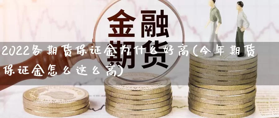 2022各期货保证金为什么好高(今年期货保证金怎么这么高)_https://www.sjzjsgy.com_股指期货_第1张