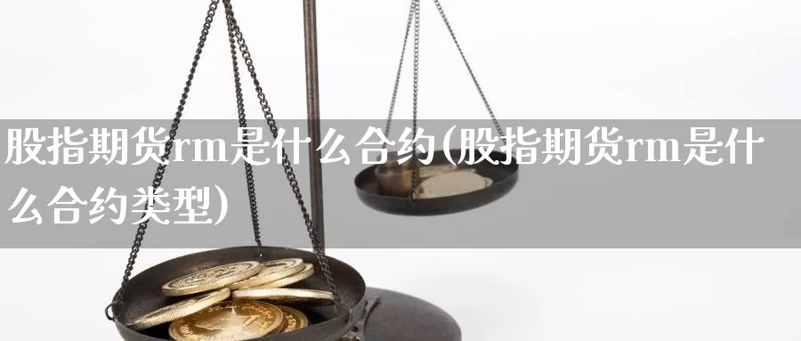 股指期货rm是什么合约(股指期货rm是什么合约类型)_https://www.sjzjsgy.com_期货市场_第1张