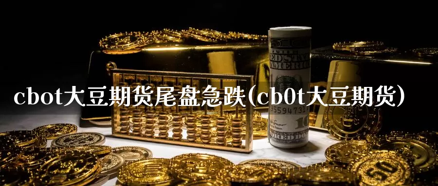 cbot大豆期货尾盘急跌(cb0t大豆期货)_https://www.sjzjsgy.com_外汇市场_第1张