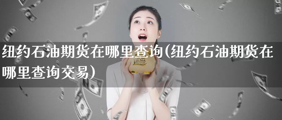 纽约石油期货在哪里查询(纽约石油期货在哪里查询交易)_https://www.sjzjsgy.com_期货百科_第1张