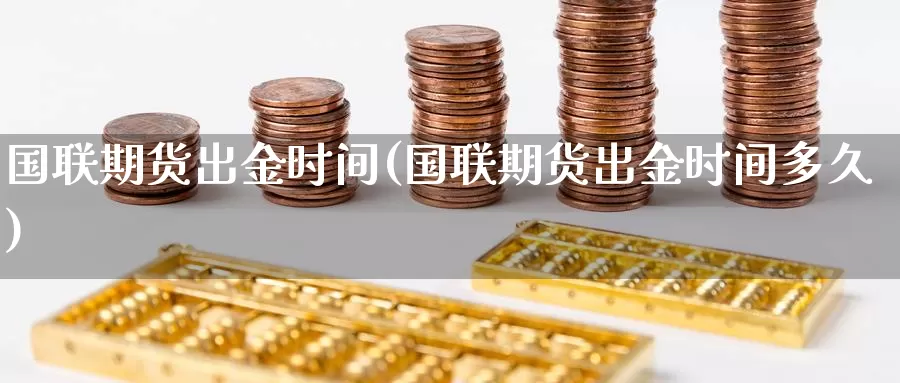 国联期货出金时间(国联期货出金时间多久)_https://www.sjzjsgy.com_货币兑_第1张