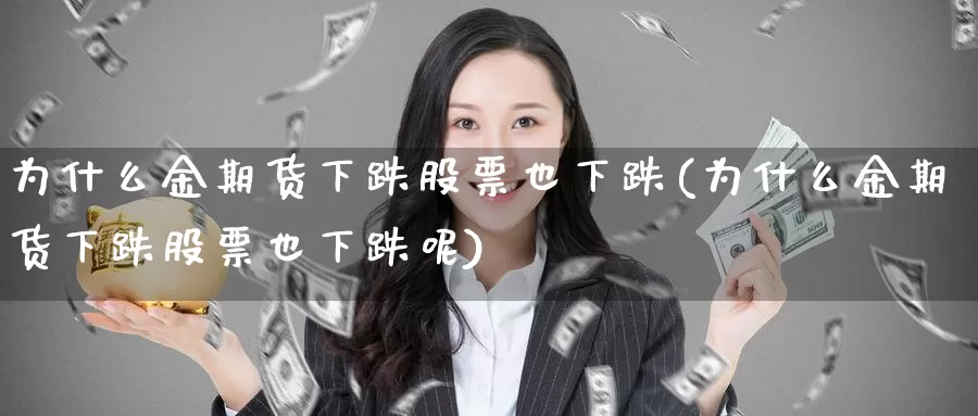 为什么金期货下跌股票也下跌(为什么金期货下跌股票也下跌呢)_https://www.sjzjsgy.com_股指期货_第1张