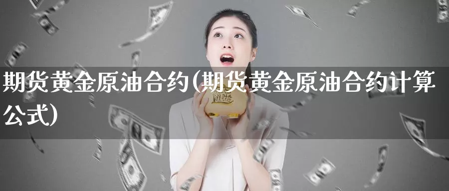 期货黄金原油合约(期货黄金原油合约计算公式)_https://www.sjzjsgy.com_期货市场_第1张