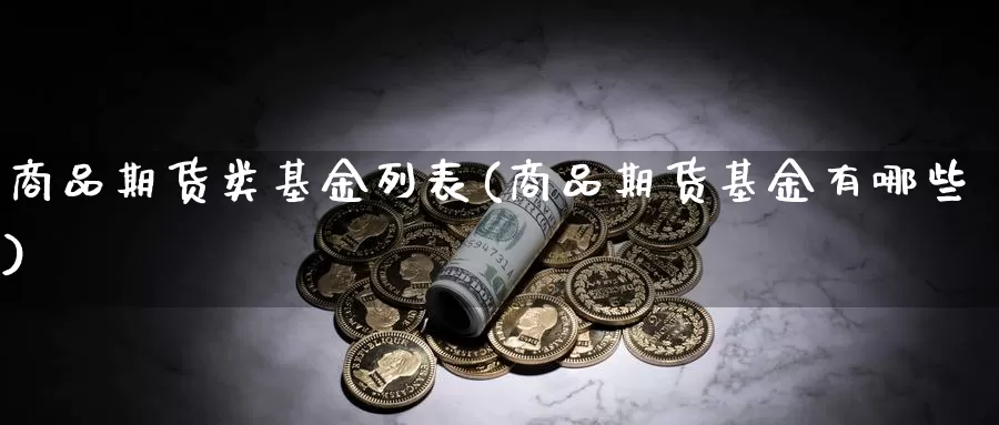 商品期货类基金列表(商品期货基金有哪些)_https://www.sjzjsgy.com_外汇市场_第1张