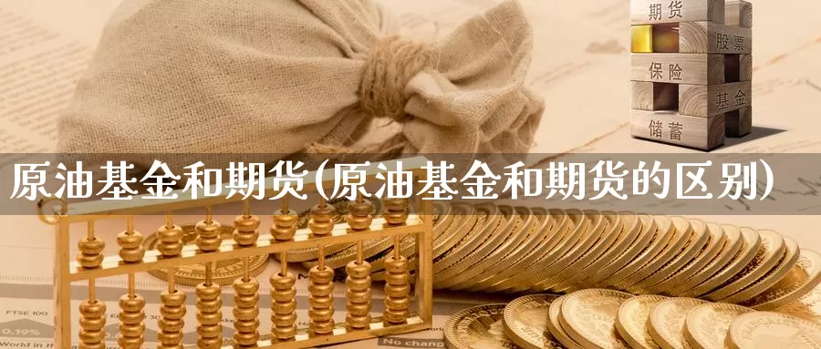 原油基金和期货(原油基金和期货的区别)_https://www.sjzjsgy.com_期货百科_第1张