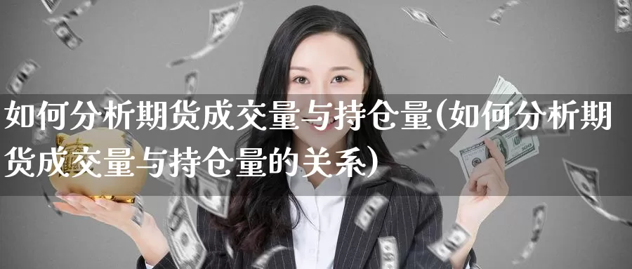 如何分析期货成交量与持仓量(如何分析期货成交量与持仓量的关系)_https://www.sjzjsgy.com_期货入门_第1张